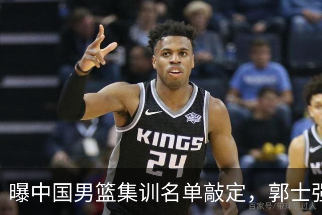 曝中国男篮集训名单敲定，郭士强为世界杯拼一把，猜猜12人都有谁
