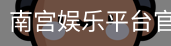 南宫娱乐平台官网入口
